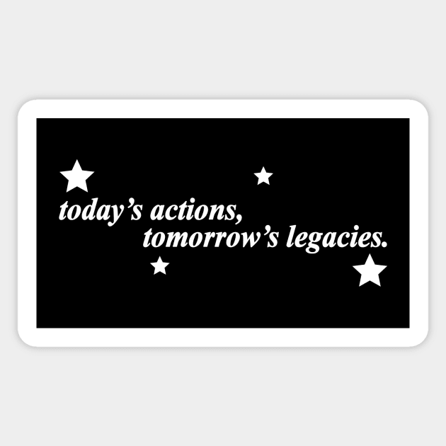 todays actions tomorrows legacies Sticker by NotComplainingJustAsking